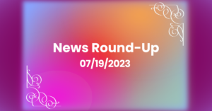 Weekly News Round-Up For July 19, 2023