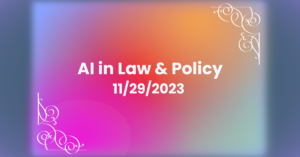 AI in Law and Policy – November 29, 2023